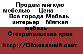 Продам мягкую мебелью. › Цена ­ 25 000 - Все города Мебель, интерьер » Мягкая мебель   . Ставропольский край